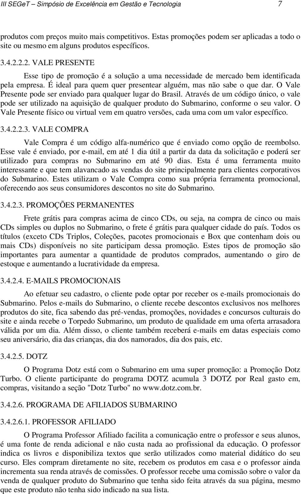 O Vale Presente pode ser enviado para qualquer lugar do Brasil. Através de um código único, o vale pode ser utilizado na aquisição de qualquer produto do Submarino, conforme o seu valor.