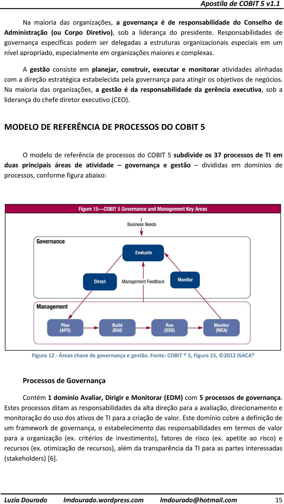 A gestão consiste em planejar, construir, executar e monitorar atividades alinhadas com a direção estratégica estabelecida pela governança para atingir os objetivos de negócios.