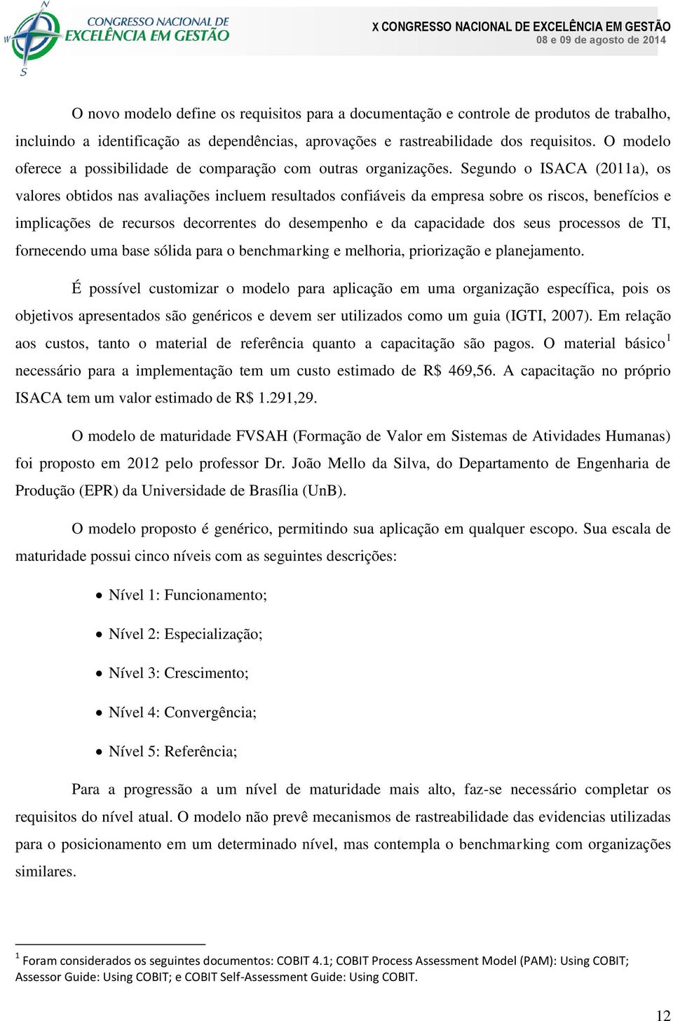 Segundo o ISACA (2011a), os valores obtidos nas avaliações incluem resultados confiáveis da empresa sobre os riscos, benefícios e implicações de recursos decorrentes do desempenho e da capacidade dos