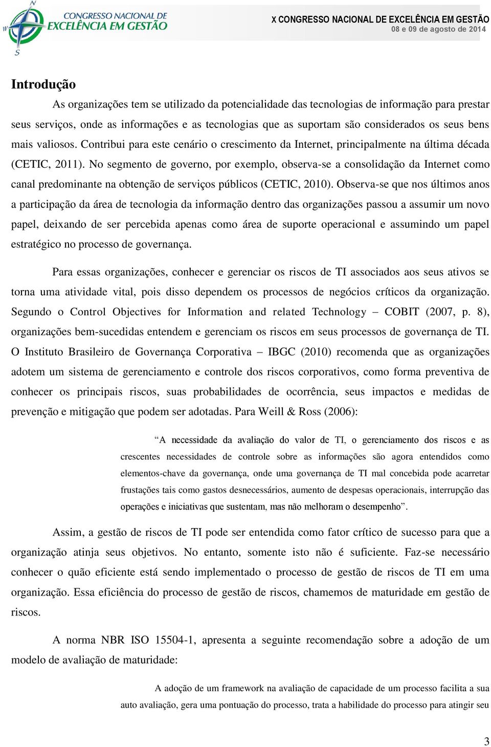 No segmento de governo, por exemplo, observa-se a consolidação da Internet como canal predominante na obtenção de serviços públicos (CETIC, 2010).