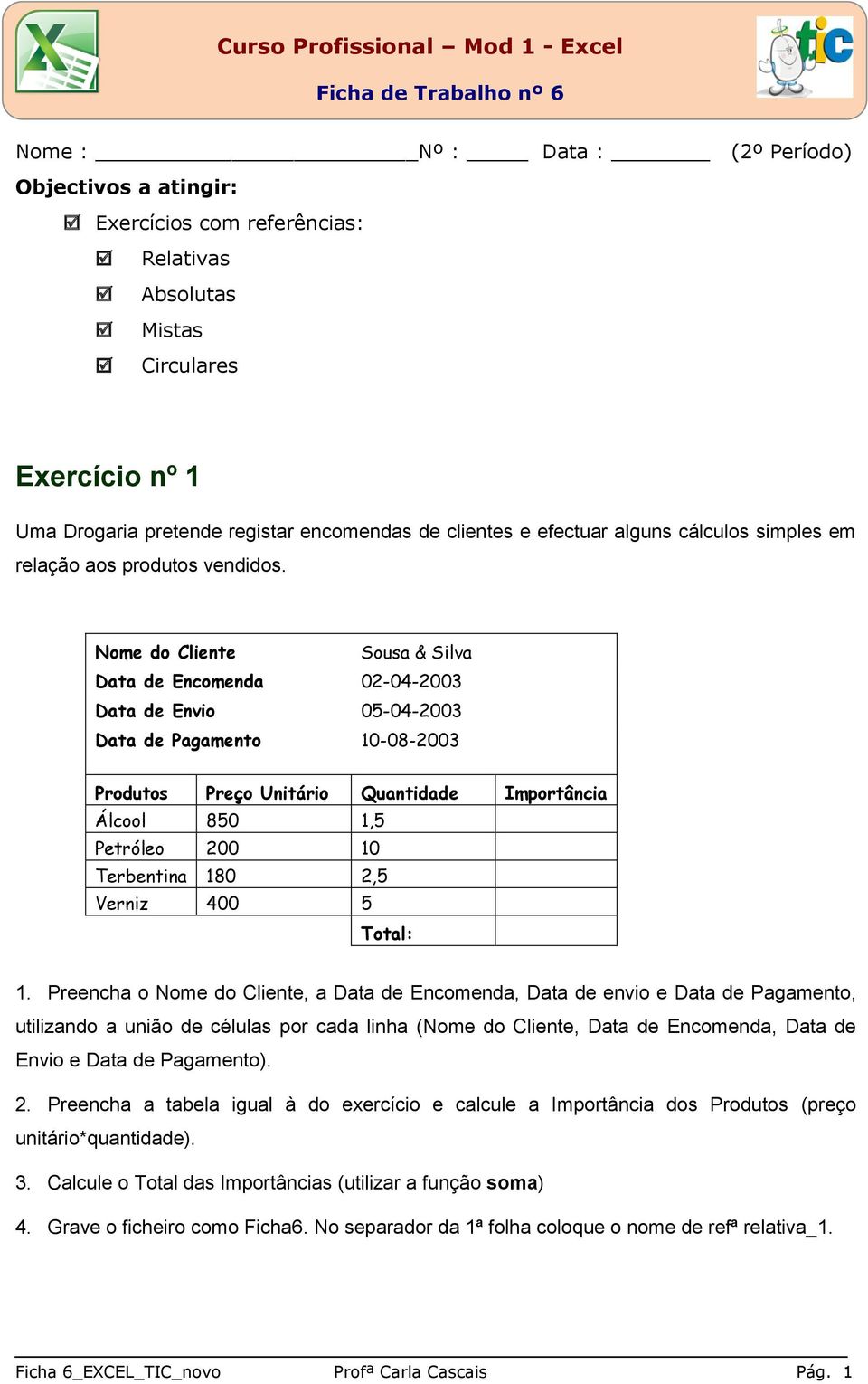 Nome do Cliente Sousa & Silva Data de Encomenda 02-04-2003 Data de Envio 05-04-2003 Data de Pagamento 10-08-2003 Produtos Preço Unitário Quantidade Importância Álcool 850 1,5 Petróleo 200 10