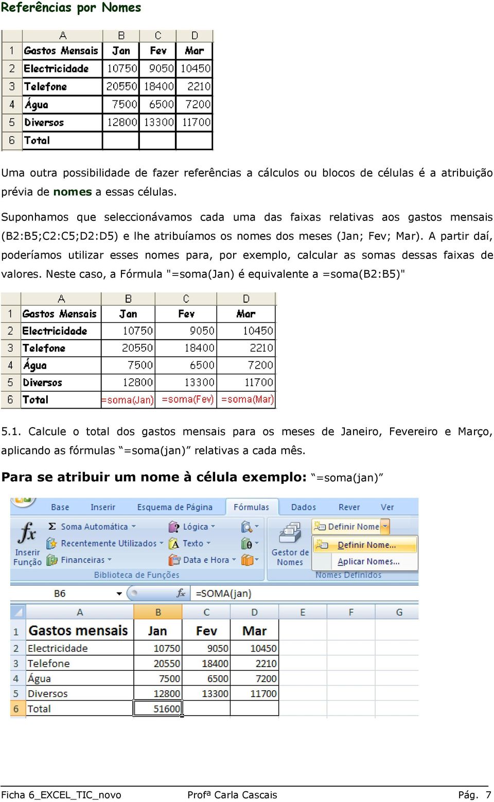 A partir daí, poderíamos utilizar esses nomes para, por exemplo, calcular as somas dessas faixas de valores. Neste caso, a Fórmula "=soma(jan) é equivalente a =soma(b2:b5)" 5.1.