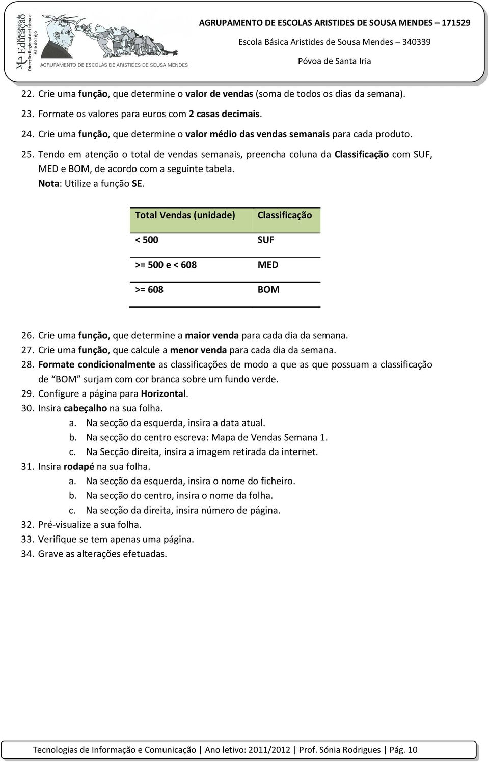 Tendo em atenção o total de vendas semanais, preencha coluna da Classificação com SUF, MED e BOM, de acordo com a seguinte tabela. Nota: Utilize a função SE.