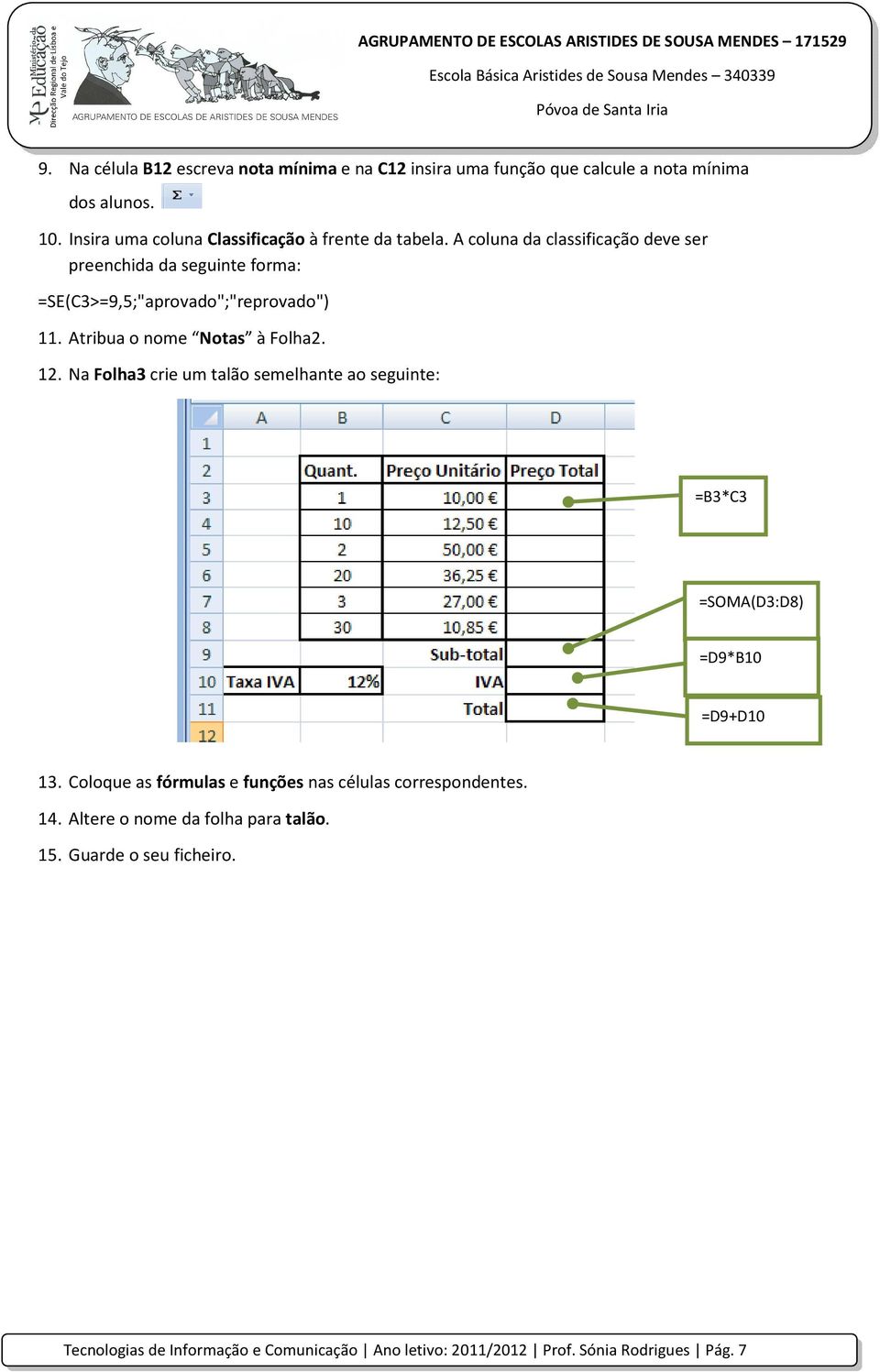 A coluna da classificação deve ser preenchida da seguinte forma: =SE(C3>=9,5;"aprovado";"reprovado") 11. Atribua o nome Notas à Folha2. 12.