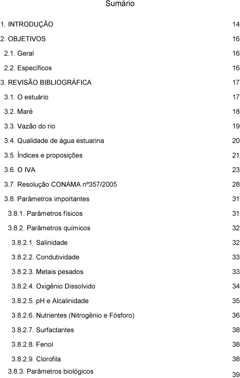 8.2.1. Salinidade 32 3.8.2.2. Condutividade 33 3.8.2.3. Metais pesados 33 3.8.2.4. Oxigênio Dissolvido 34 3.8.2.5. ph e Alcalinidade 35 3.8.2.6.