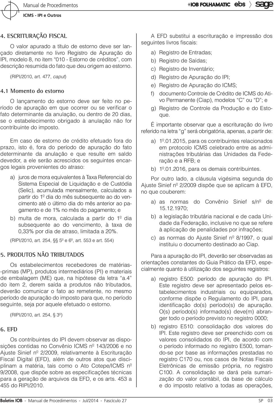 1 Momento do estorno O lançamento do estorno deve ser feito no período de apuração em que ocorrer ou se verificar o fato determinante da anulação, ou dentro de 20 dias, se o estabelecimento obrigado