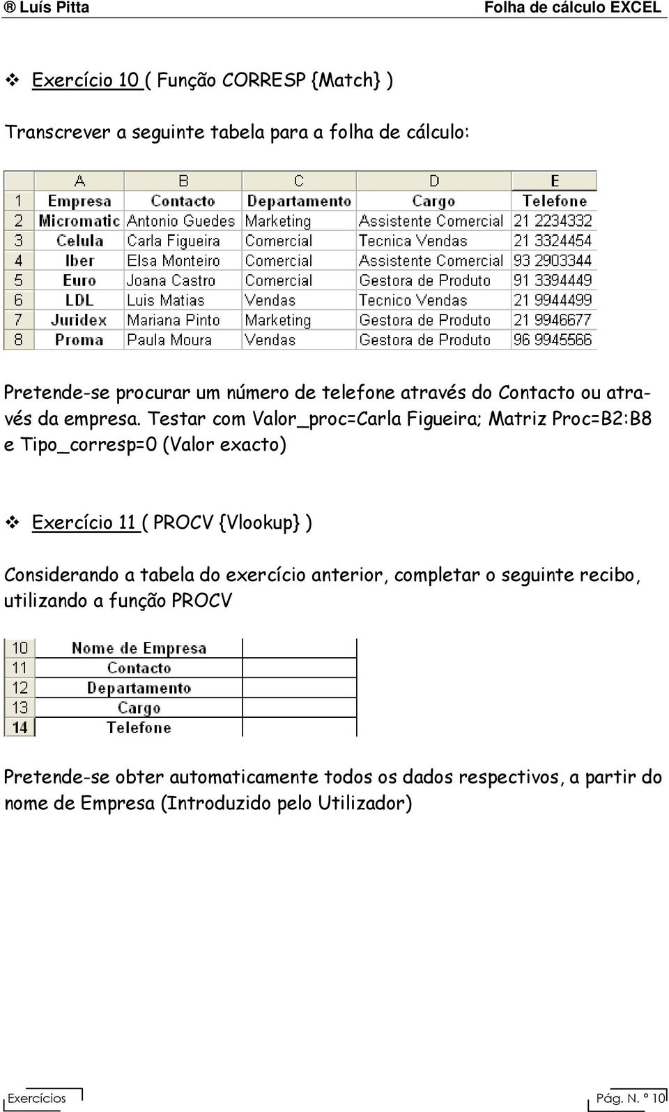 Testar com Valor_proc=Carla Figueira; Matriz Proc=B2:B8 e Tipo_corresp=0 (Valor exacto) Exercício 11 ( PROCV {Vlookup} ) Considerando a