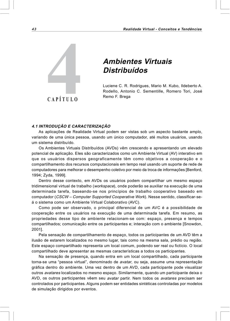 um sistema distribuído. Os Ambientes Virtuais Distribuídos (AVDs) vêm crescendo e apresentando um elevado potencial de aplicação.