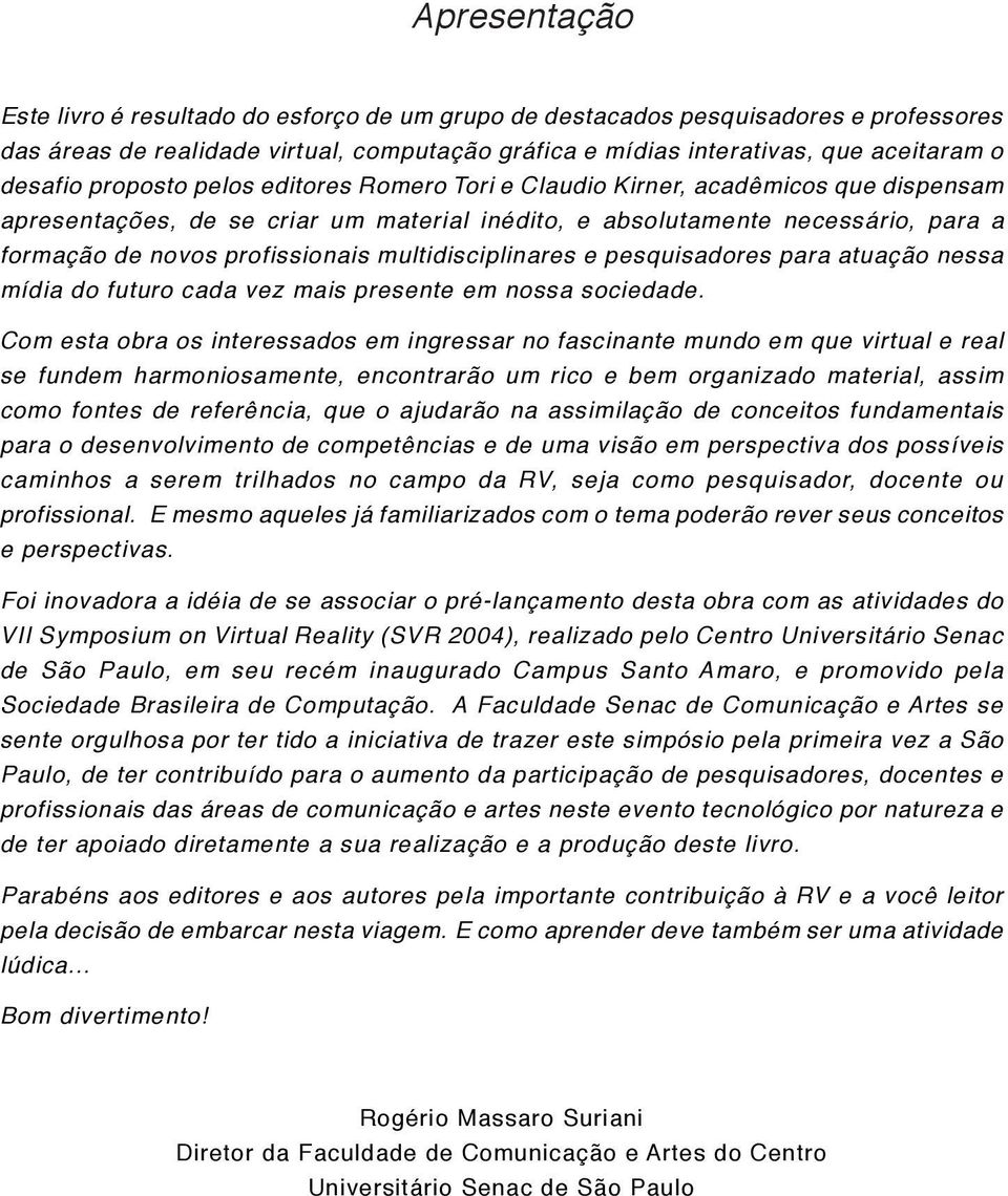 multidisciplinares e pesquisadores para atuação nessa mídia do futuro cada vez mais presente em nossa sociedade.