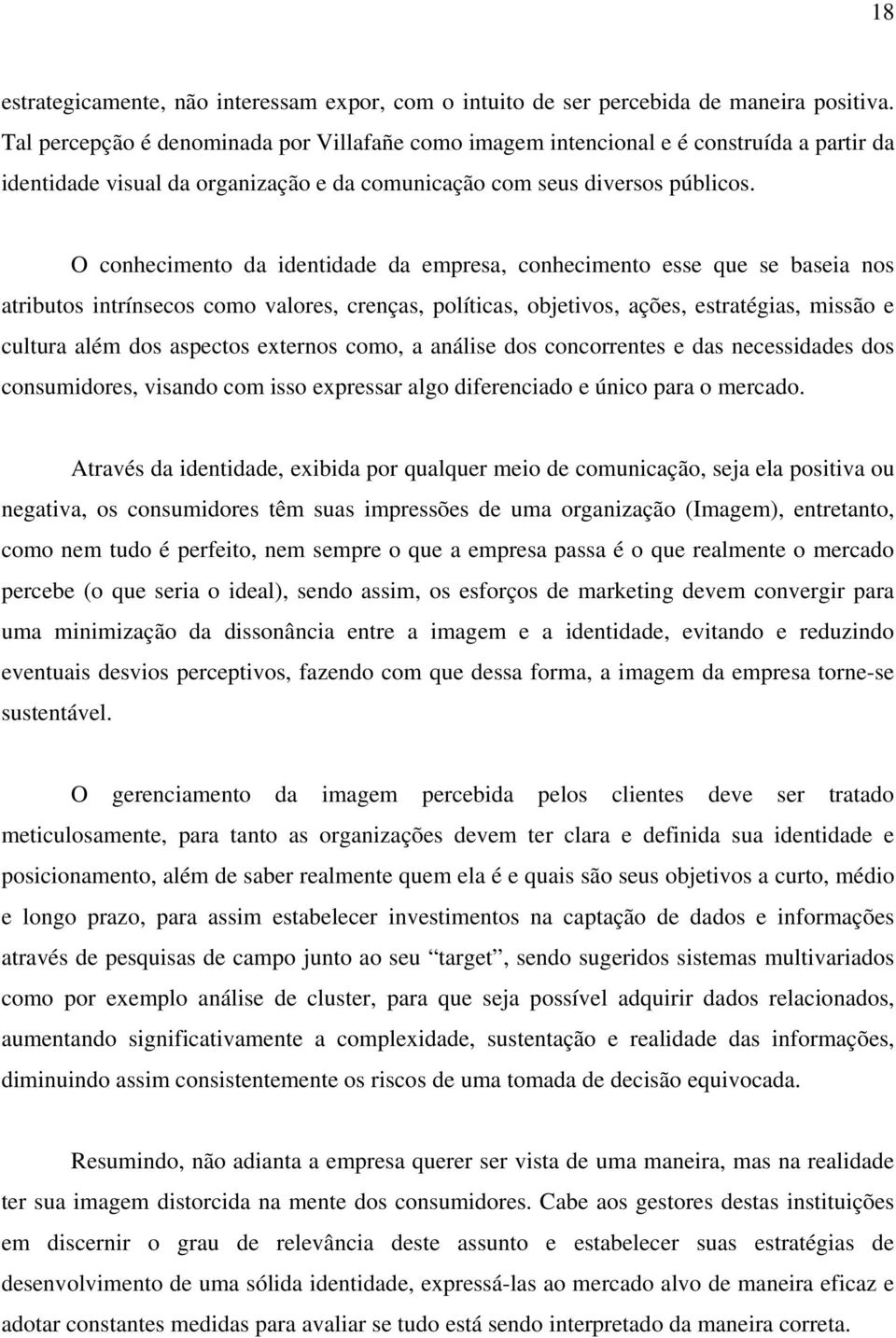 O conhecimento da identidade da empresa, conhecimento esse que se baseia nos atributos intrínsecos como valores, crenças, políticas, objetivos, ações, estratégias, missão e cultura além dos aspectos