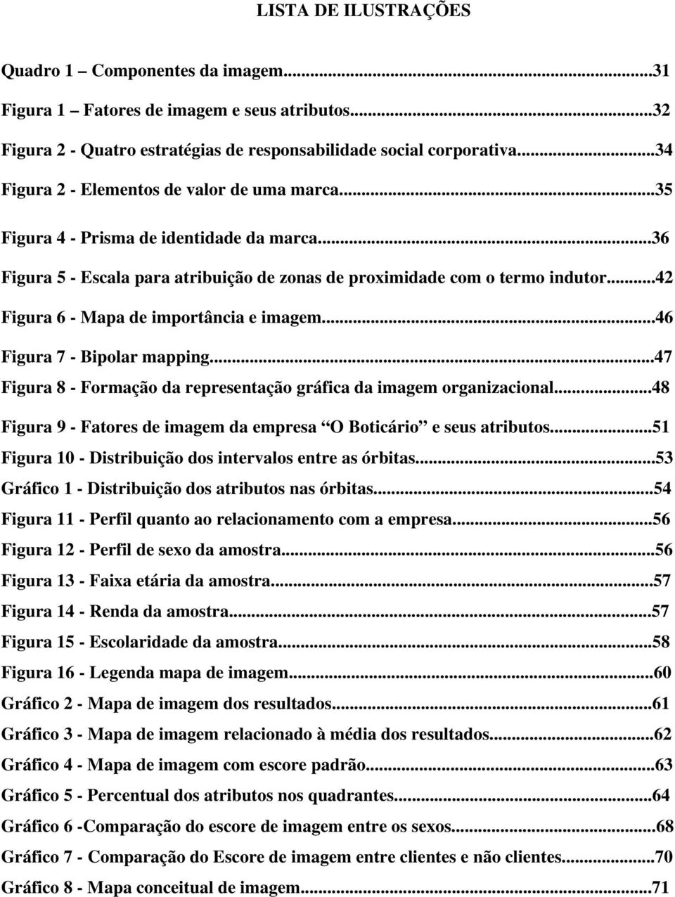 ..42 Figura 6 - Mapa de importância e imagem...46 Figura 7 - Bipolar mapping...47 Figura 8 - Formação da representação gráfica da imagem organizacional.