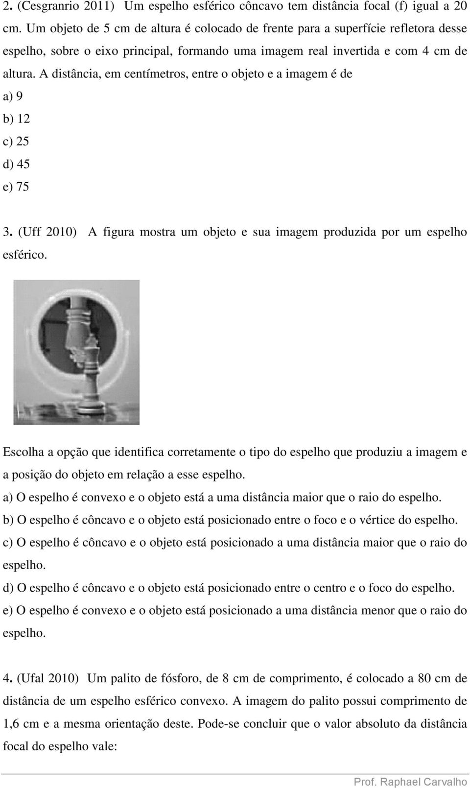 A distância, em centímetros, entre o objeto e a imagem é de a) 9 b) 12 c) 25 d) 45 e) 75 3. (Uff 2010) A figura mostra um objeto e sua imagem produzida por um espelho esférico.