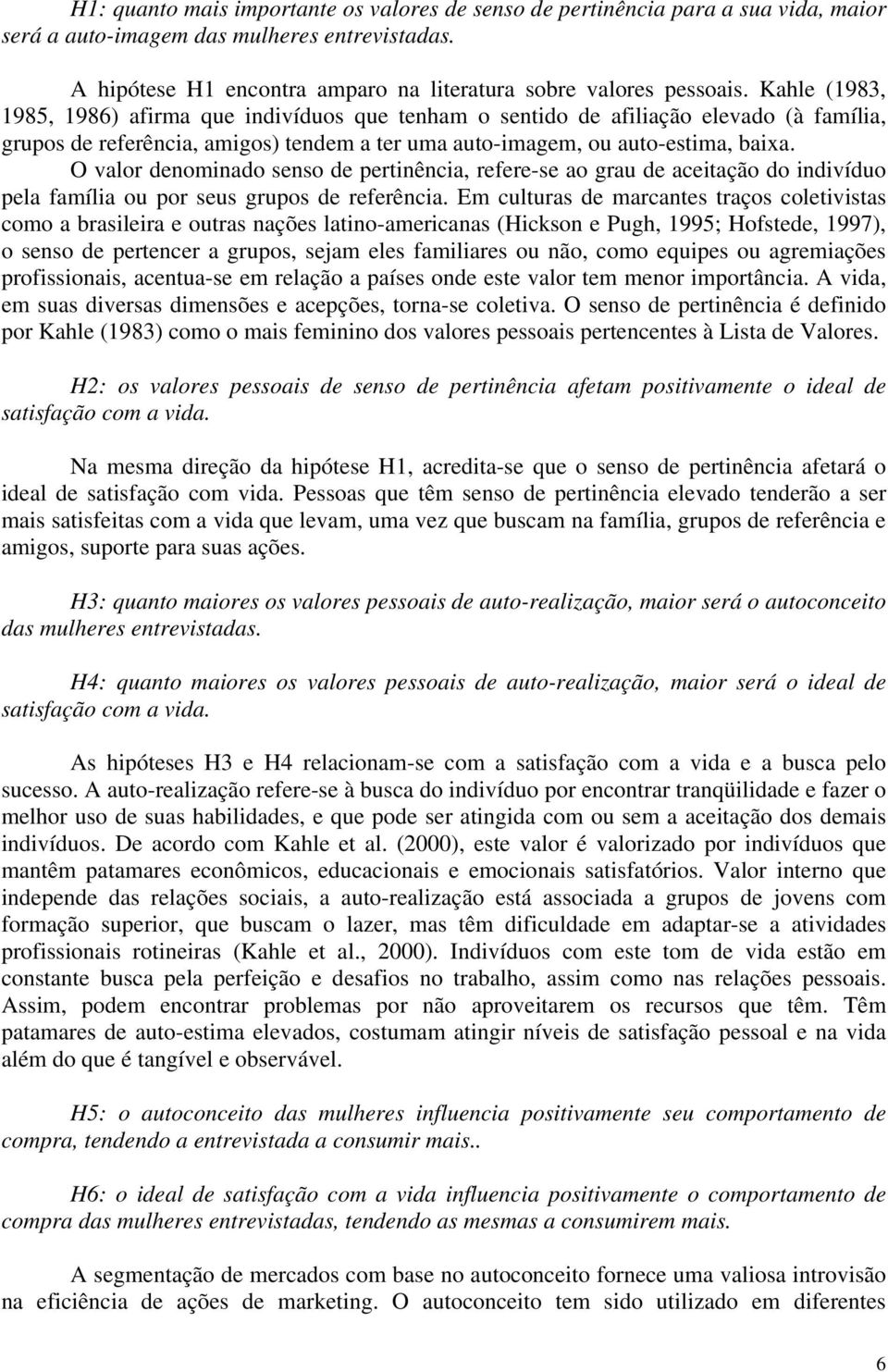 O valor denominado senso de pertinência, refere-se ao grau de aceitação do indivíduo pela família ou por seus grupos de referência.