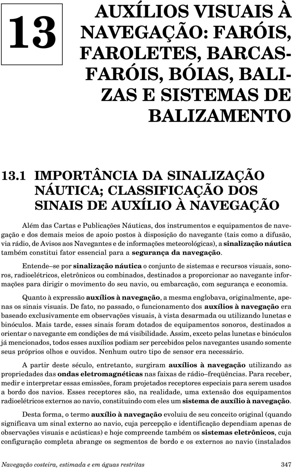 postos à disposição do navegante (tais como a difusão, via rádio, de Avisos aos Navegantes e de informações meteorológicas), a sinalização náutica também constitui fator essencial para a segurança da