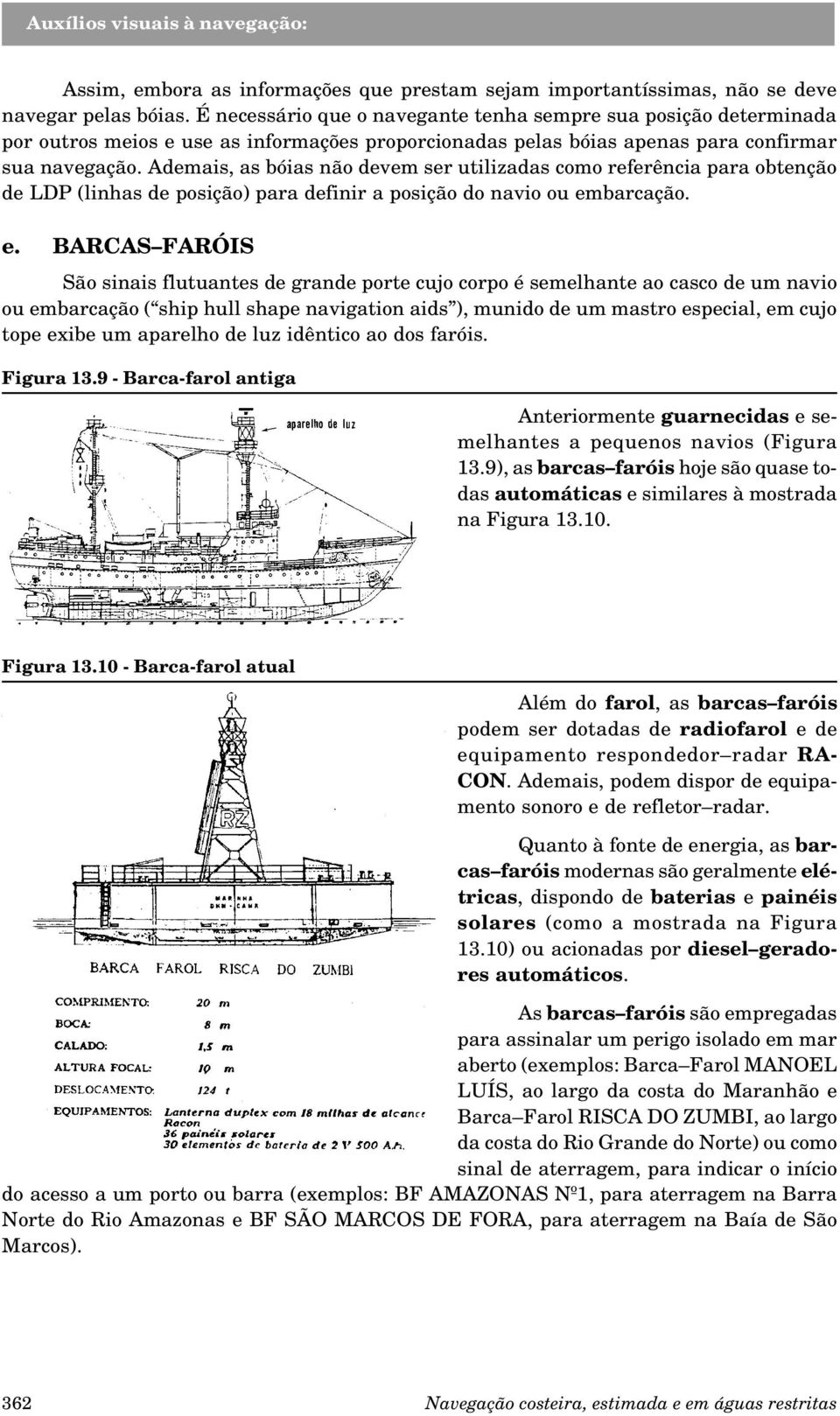 Ademais, as bóias não devem ser utilizadas como referência para obtenção de LDP (linhas de posição) para definir a posição do navio ou em