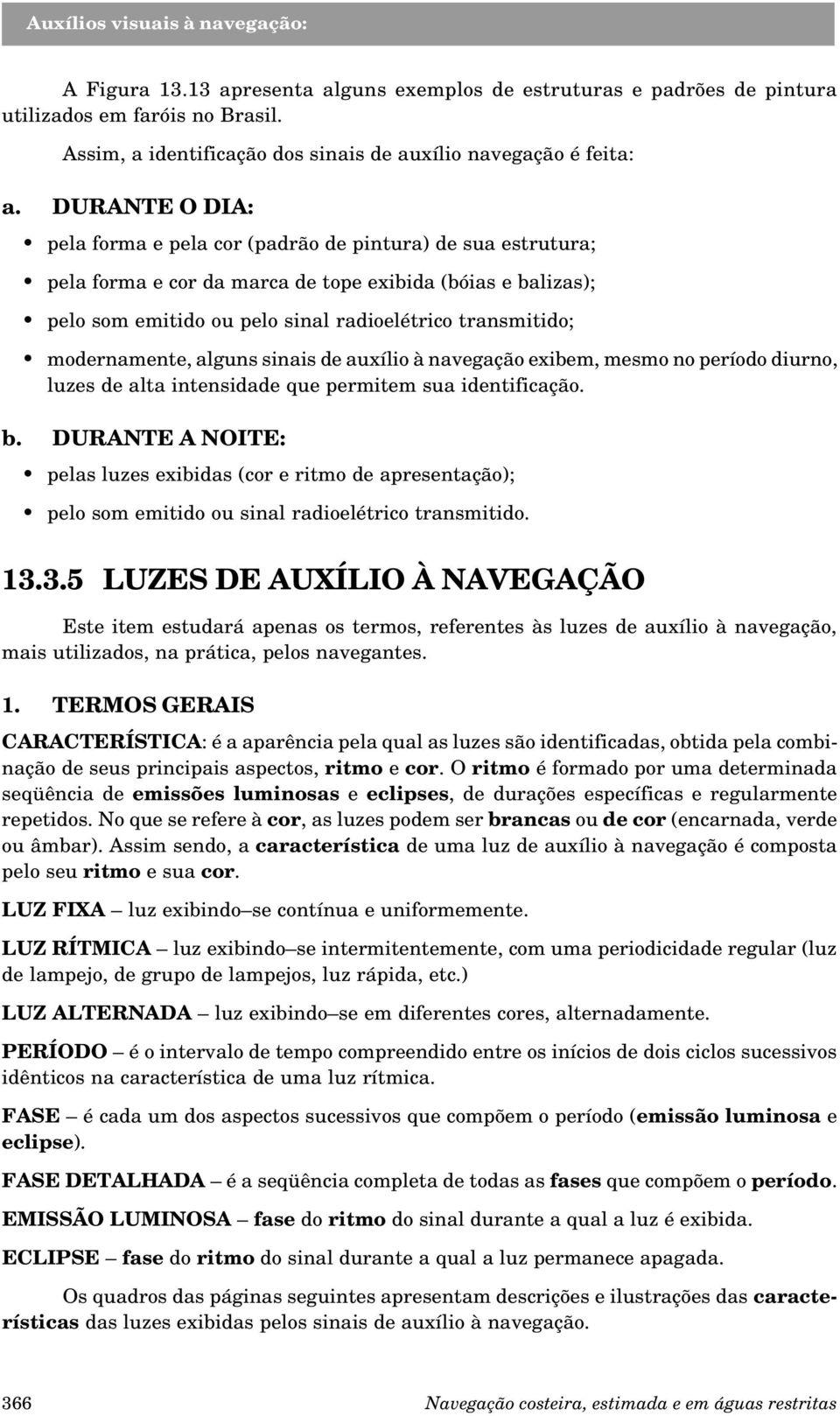 modernamente, alguns sinais de auxílio à navegação exibem, mesmo no período diurno, luzes de alta intensidade que permitem sua identificação. b.