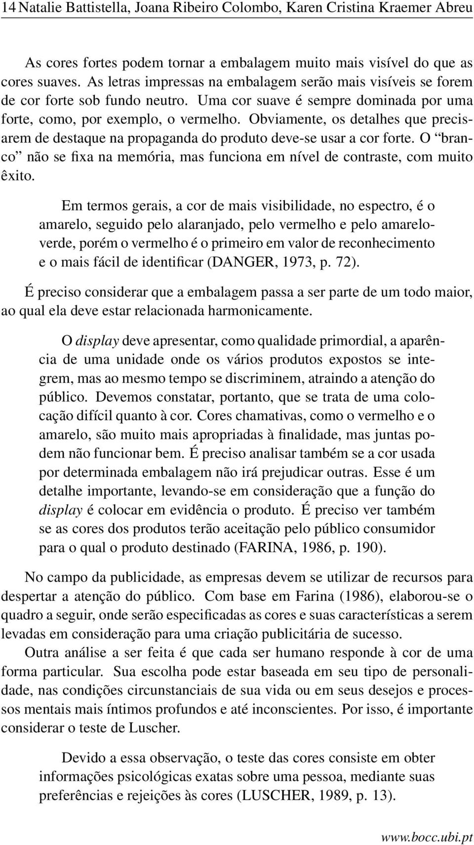 Obviamente, os detalhes que precisarem de destaque na propaganda do produto deve-se usar a cor forte. O branco não se fixa na memória, mas funciona em nível de contraste, com muito êxito.