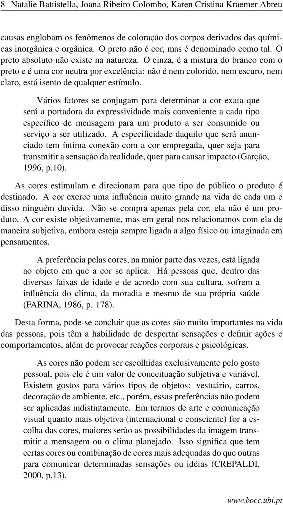 O cinza, é a mistura do branco com o preto e é uma cor neutra por excelência: não é nem colorido, nem escuro, nem claro, está isento de qualquer estímulo.