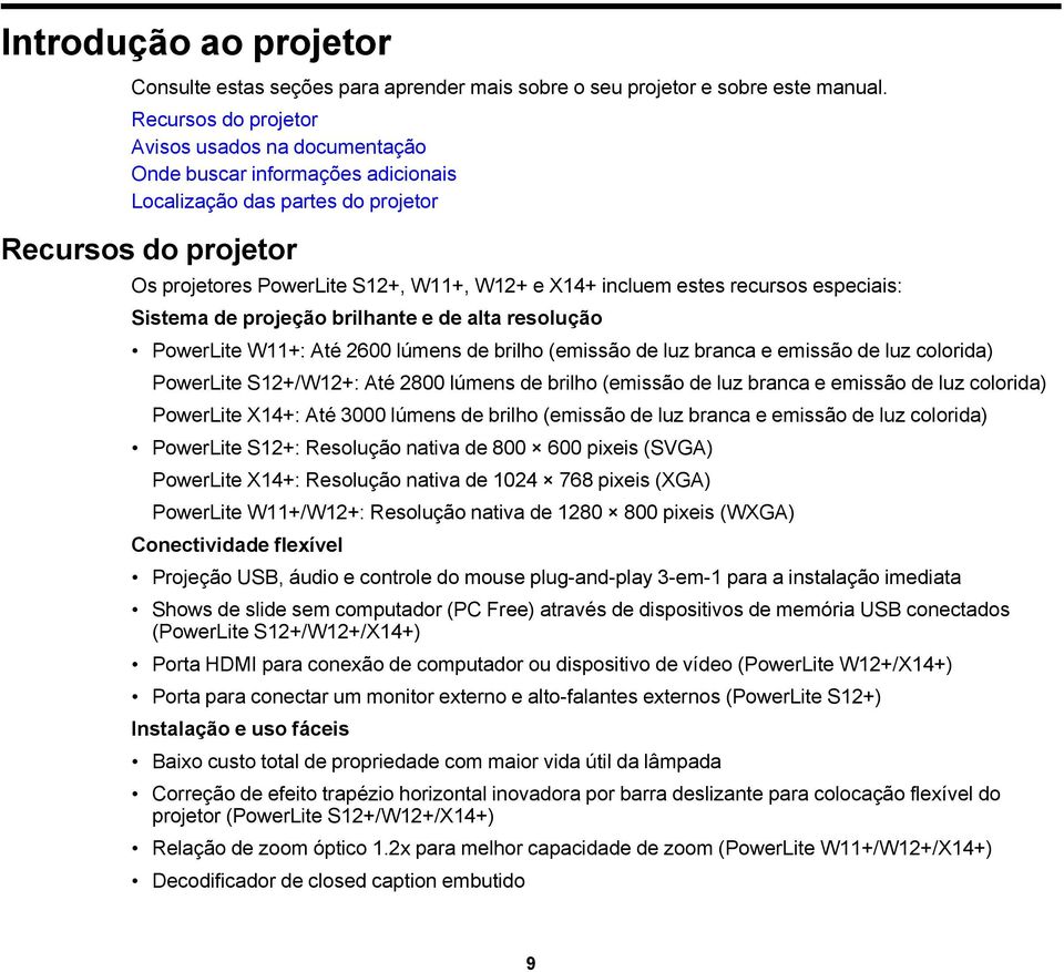 estes recursos especiais: Sistema de projeção brilhante e de alta resolução PowerLite W11+: Até 2600 lúmens de brilho (emissão de luz branca e emissão de luz colorida) PowerLite S12+/W12+: Até 2800