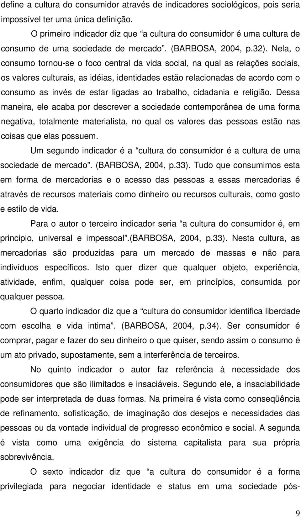 Nela, o consumo tornou-se o foco central da vida social, na qual as relações sociais, os valores culturais, as idéias, identidades estão relacionadas de acordo com o consumo as invés de estar ligadas