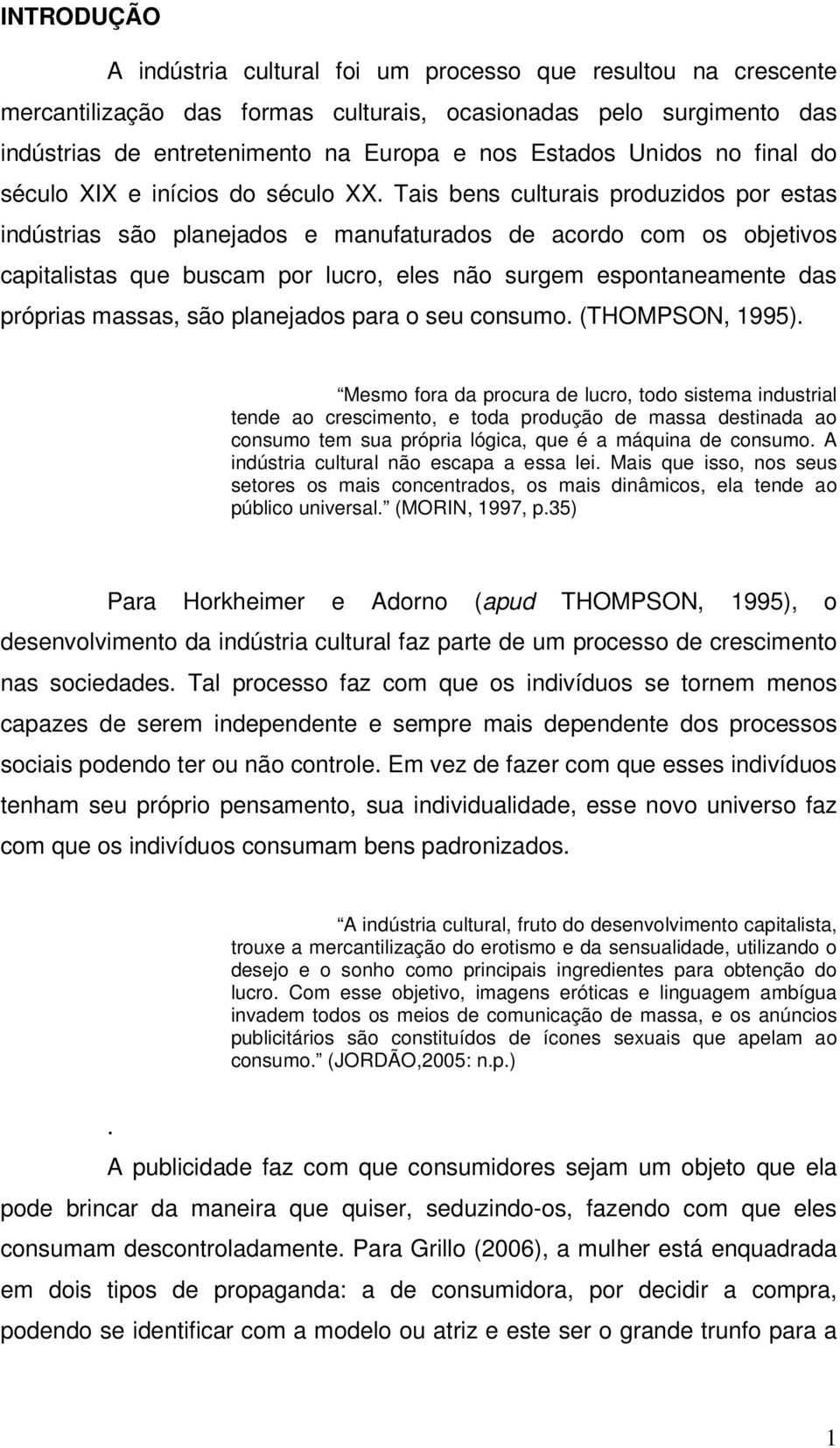 Tais bens culturais produzidos por estas indústrias são planejados e manufaturados de acordo com os objetivos capitalistas que buscam por lucro, eles não surgem espontaneamente das próprias massas,