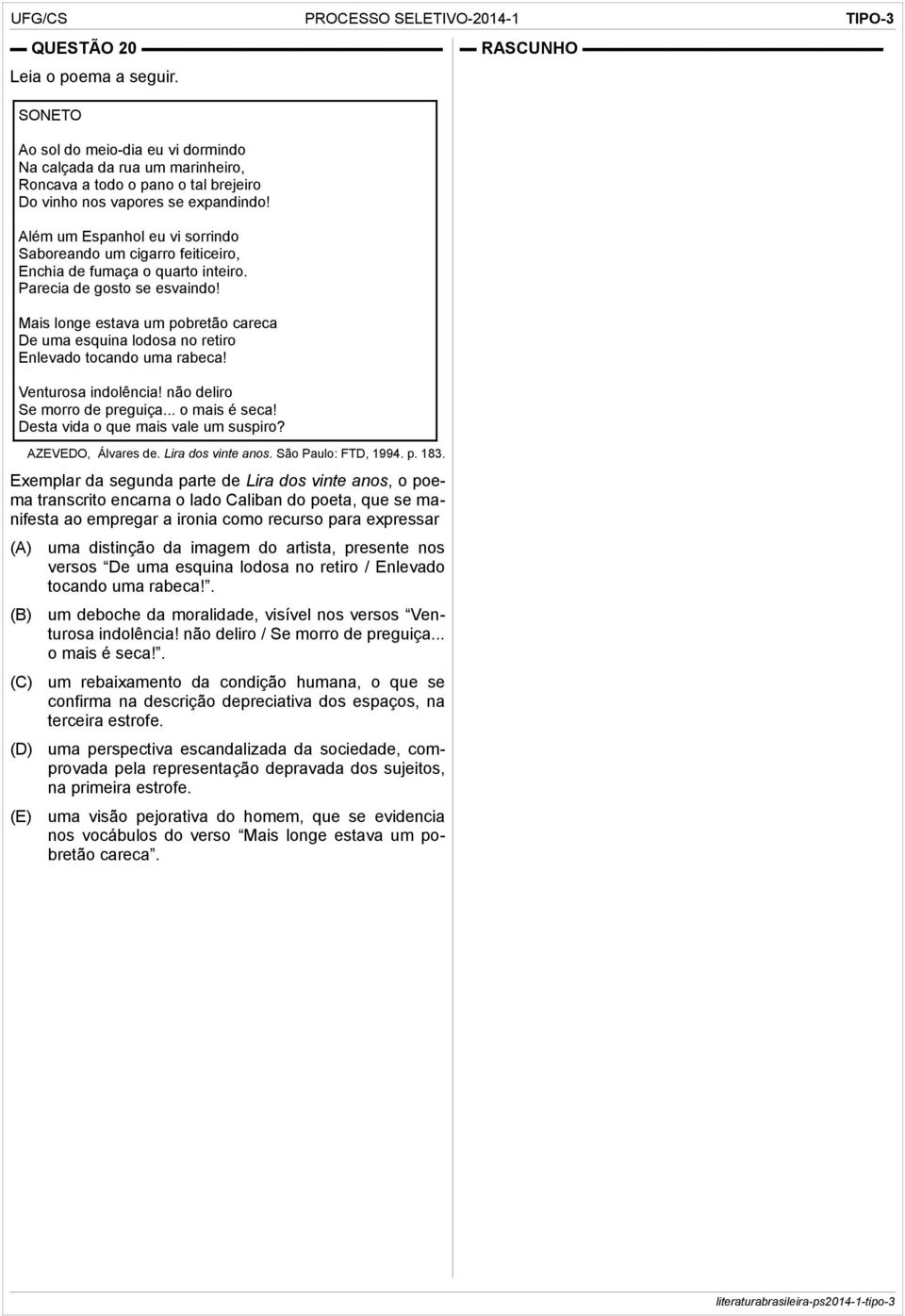 Mais longe estava um pobretão careca De uma esquina lodosa no retiro Enlevado tocando uma rabeca! Venturosa indolência! não deliro Se morro de preguiça... o mais é seca!