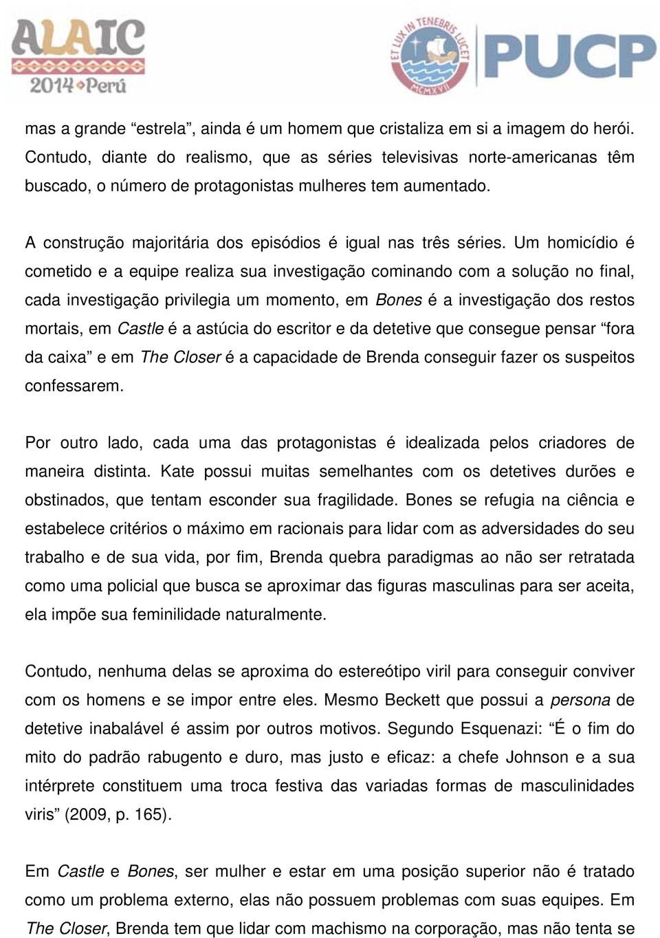 Um homicídio é cometido e a equipe realiza sua investigação cominando com a solução no final, cada investigação privilegia um momento, em Bones é a investigação dos restos mortais, em Castle é a