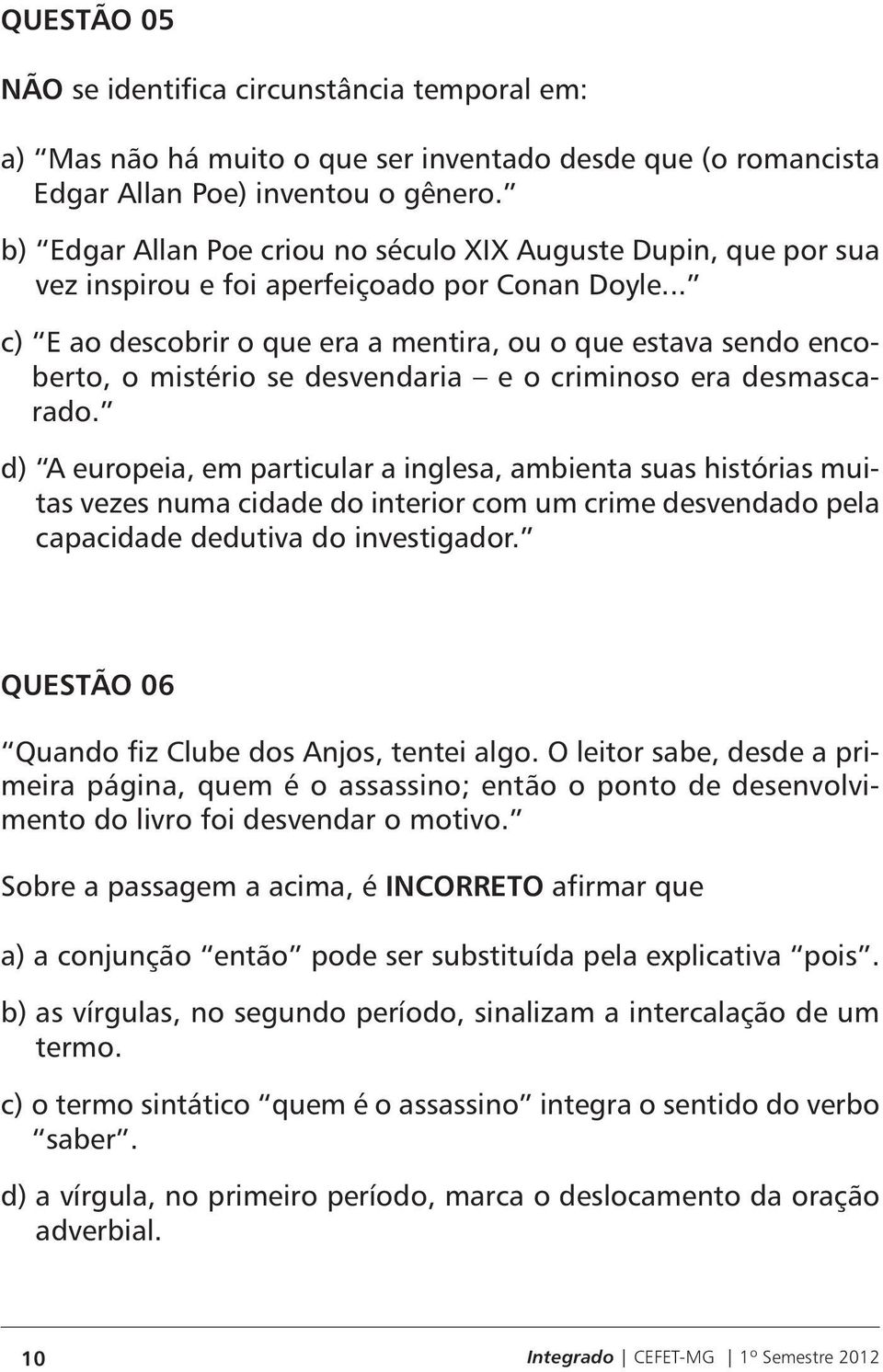 .. c) E ao descobrir o que era a mentira, ou o que estava sendo encoberto, o mistério se desvendaria e o criminoso era desmascarado.