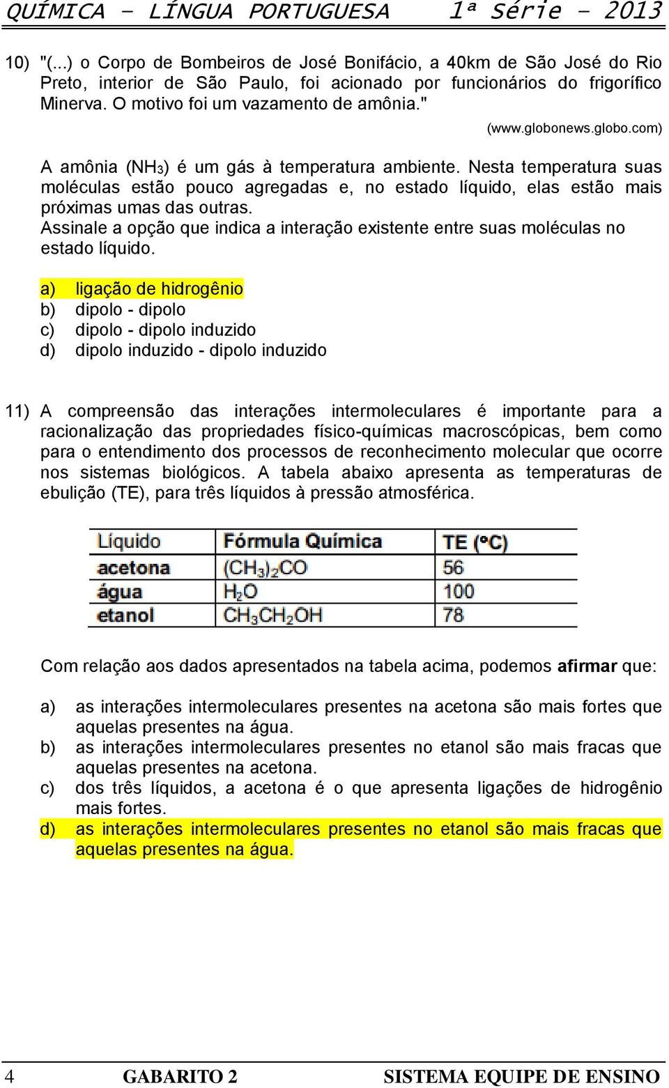 Nesta temperatura suas moléculas estão pouco agregadas e, no estado líquido, elas estão mais próximas umas das outras.