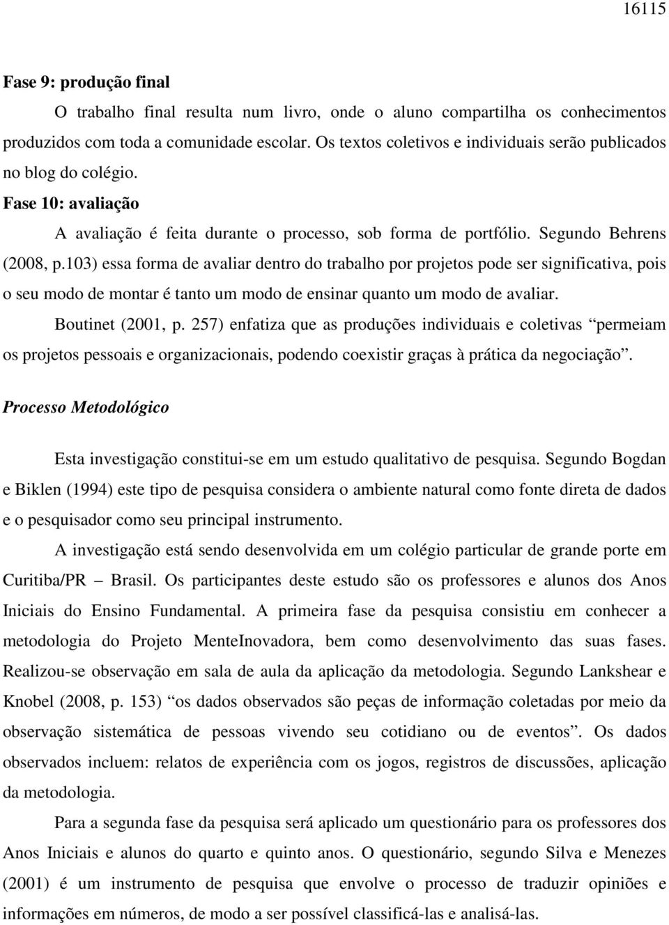 103) essa forma de avaliar dentro do trabalho por projetos pode ser significativa, pois o seu modo de montar é tanto um modo de ensinar quanto um modo de avaliar. Boutinet (2001, p.