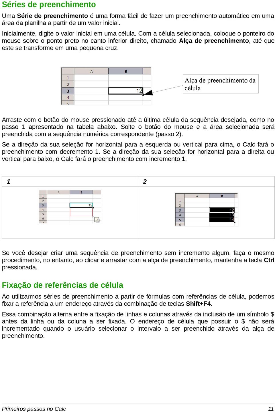 Com a célula selecionada, coloque o ponteiro do mouse sobre o ponto preto no canto inferior direito, chamado Alça de preenchimento, até que este se transforme em uma pequena cruz.