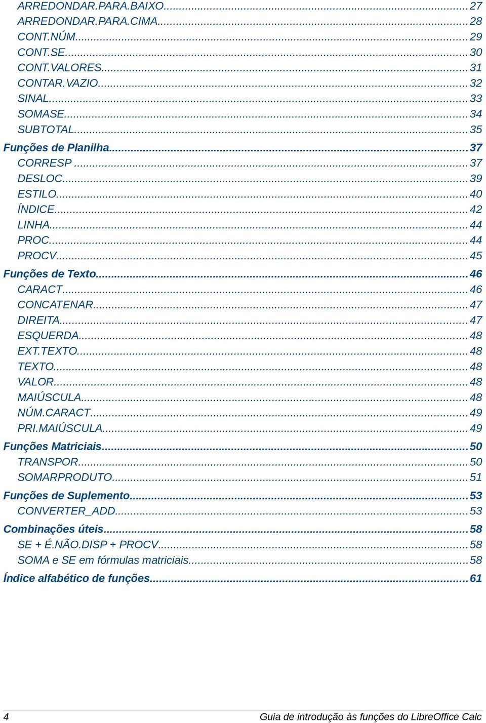 ..48 TEXTO... 48 VALOR...48 MAIÚSCULA...48 NÚM.CARACT...49 PRI.MAIÚSCULA...49 Funções Matriciais...50 TRANSPOR...50 SOMARPRODUTO...51 Funções de Suplemento...53 CONVERTER_ADD.