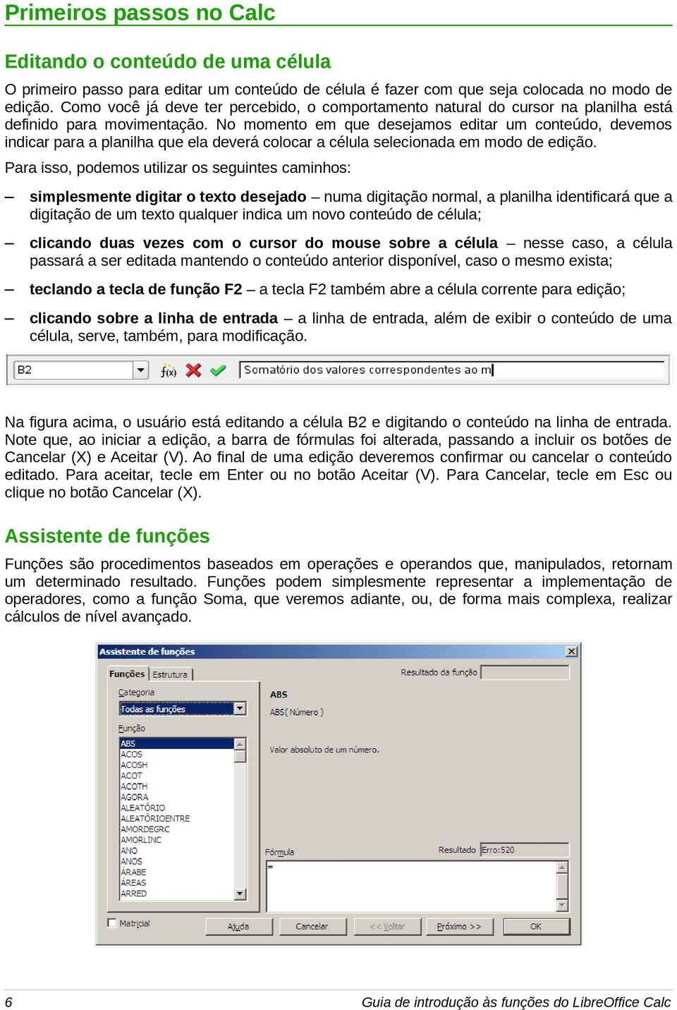 No momento em que desejamos editar um conteúdo, devemos indicar para a planilha que ela deverá colocar a célula selecionada em modo de edição.