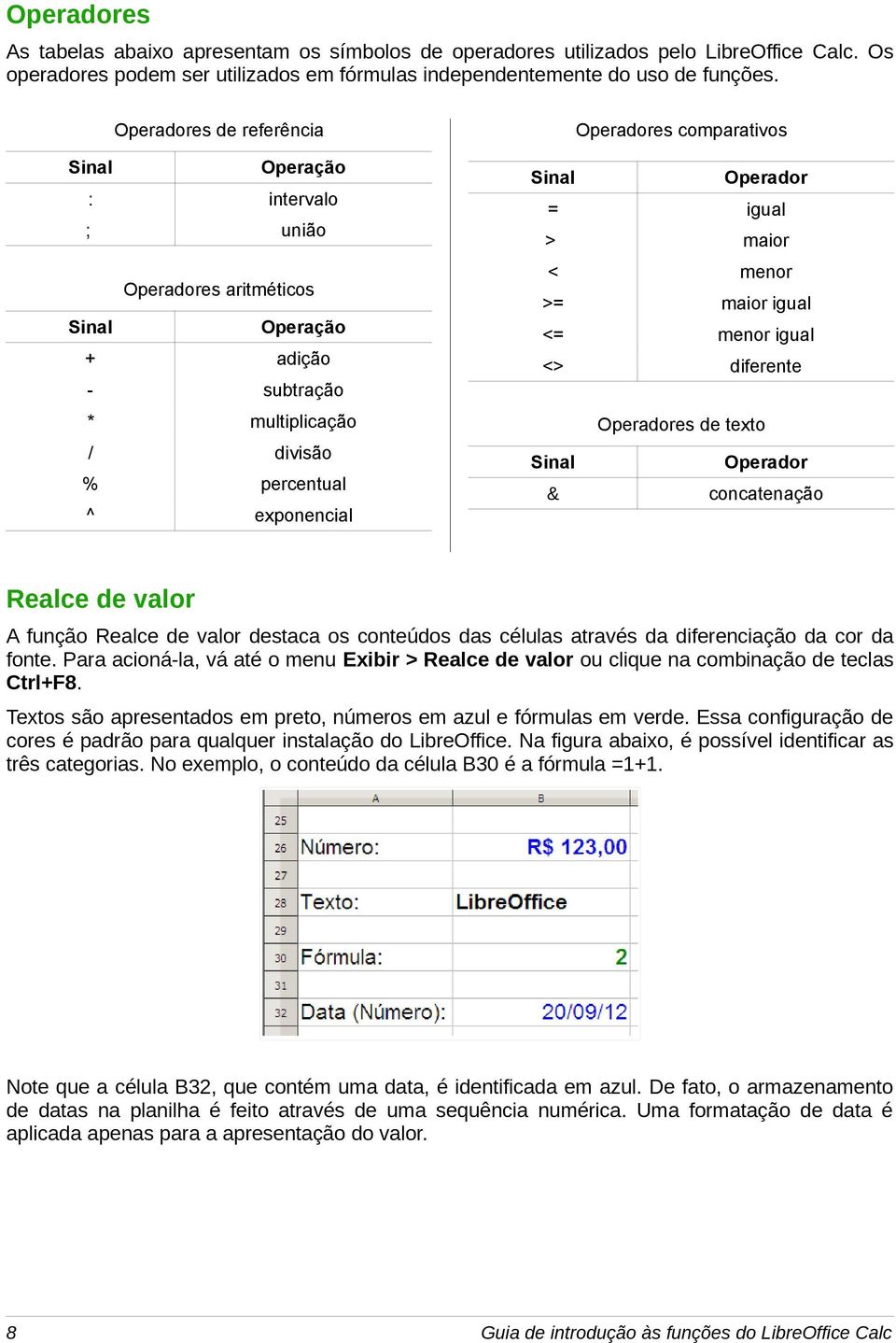 Sinal Operador = igual > maior < menor >= maior igual <= menor igual <> diferente Operadores de texto Sinal Operador & concatenação Realce de valor A função Realce de valor destaca os conteúdos das