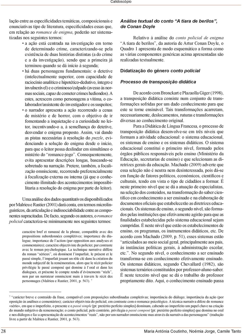 terminou quando se dá início à segunda; há duas personagens fundamentais: o detetive (intelectualmente superior, com capacidade de raciocínio analítico e hipotético-dedutivo, íntegro e invulnerável)