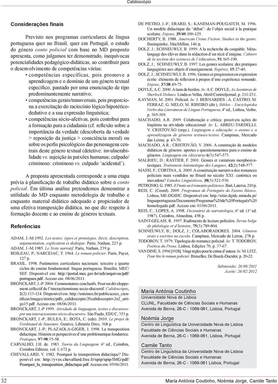 género textual específico, pautado por uma enunciação de tipo predominantemente narrativo; competências gerais/transversais, pois proporciona a exercitação do raciocínio lógico/hipotéticodedutivo e a