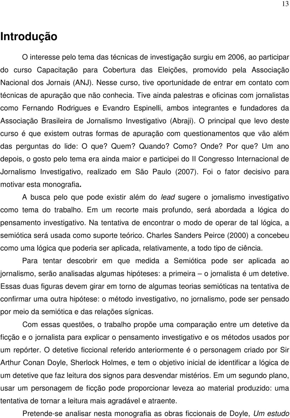 Tive ainda palestras e oficinas com jornalistas como Fernando Rodrigues e Evandro Espinelli, ambos integrantes e fundadores da Associação Brasileira de Jornalismo Investigativo (Abraji).