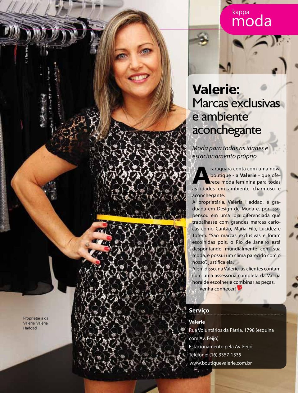 A proprietária, Valéria Haddad, é graduada em Design de Moda e, por isso, pensou em uma loja diferenciada que trabalhasse com grandes marcas cariocas como Cantão, Maria Filó, Lucidez e Totem.