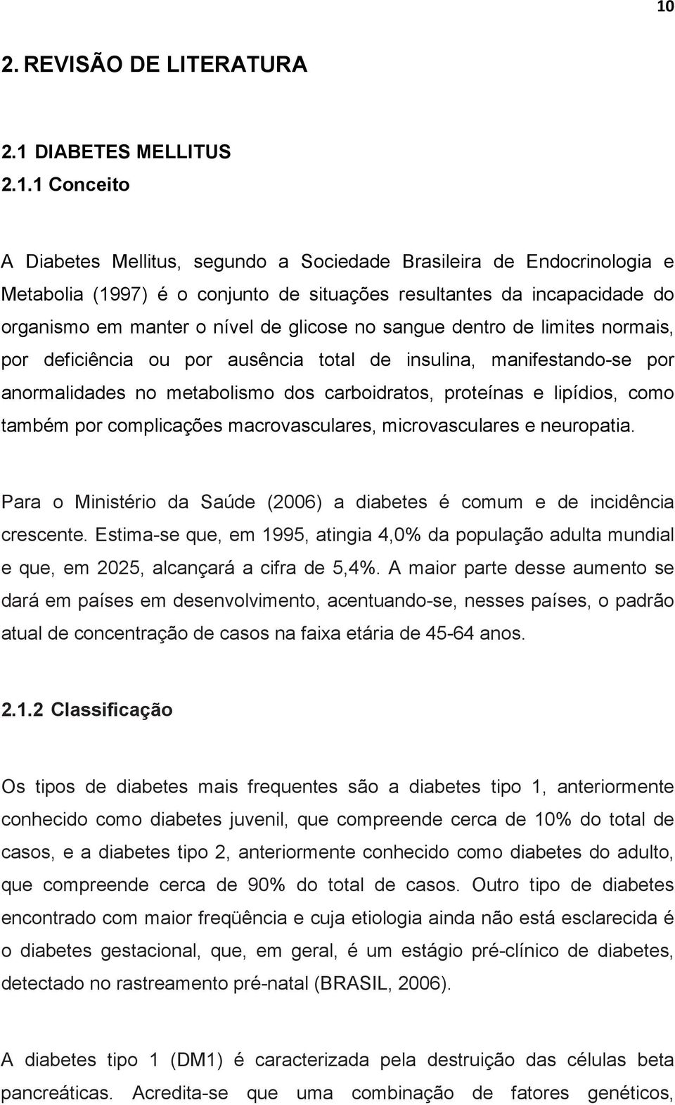 carboidratos, proteínas e lipídios, como também por complicações macrovasculares, microvasculares e neuropatia. Para o Ministério da Saúde (2006) a diabetes é comum e de incidência crescente.