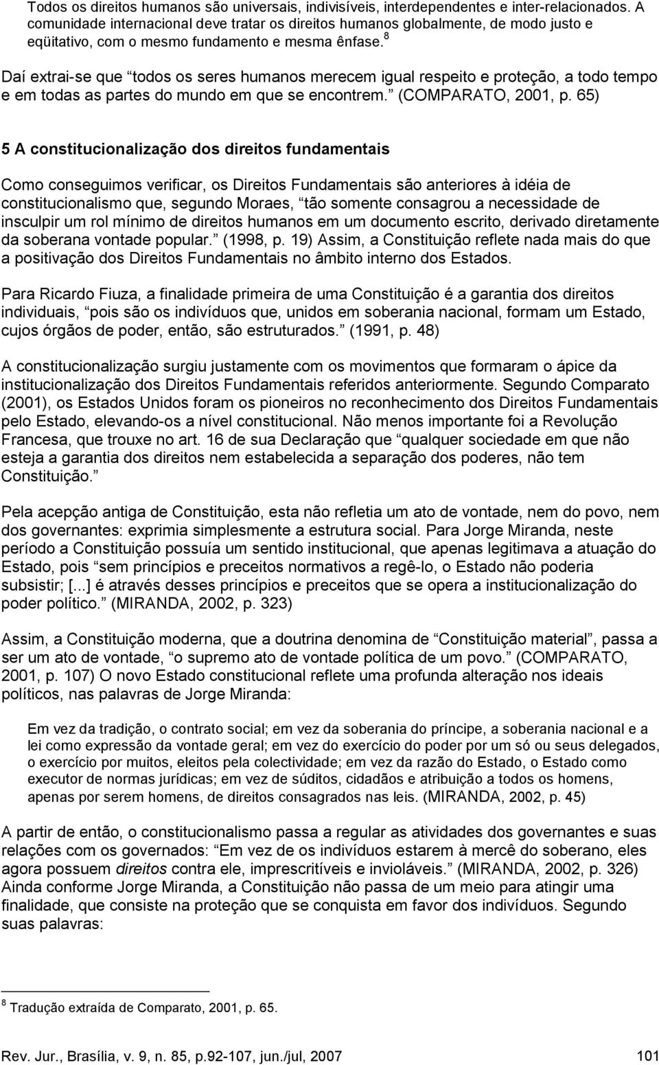 8 Daí extrai-se que todos os seres humanos merecem igual respeito e proteção, a todo tempo e em todas as partes do mundo em que se encontrem. (COMPARATO, 2001, p.