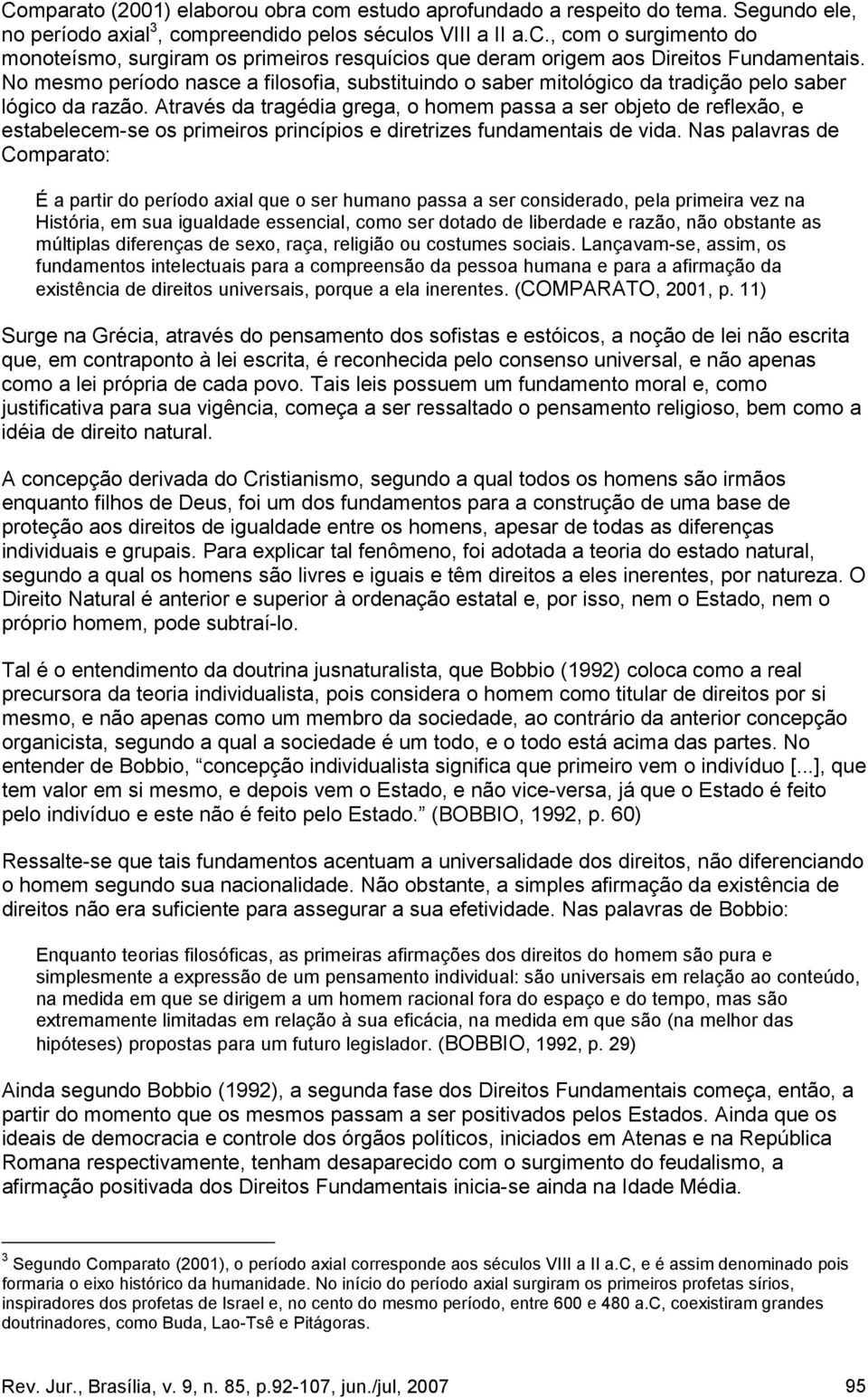 Através da tragédia grega, o homem passa a ser objeto de reflexão, e estabelecem-se os primeiros princípios e diretrizes fundamentais de vida.