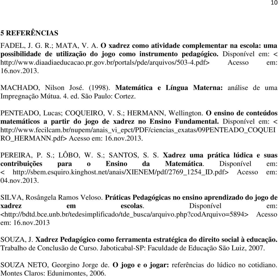 PENTEADO, Lucas; COQUEIRO, V. S.; HERMANN, Wellington. O ensino de conteúdos matemáticos a partir do jogo de xadrez no Ensino Fundamental. Disponível em: < http://www.fecilcam.