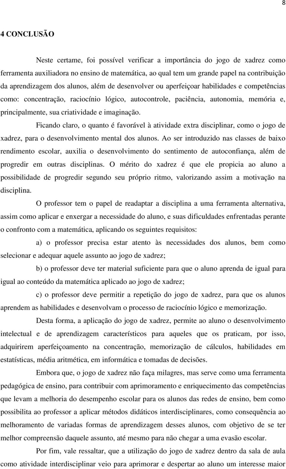 imaginação. Ficando claro, o quanto é favorável à atividade extra disciplinar, como o jogo de xadrez, para o desenvolvimento mental dos alunos.