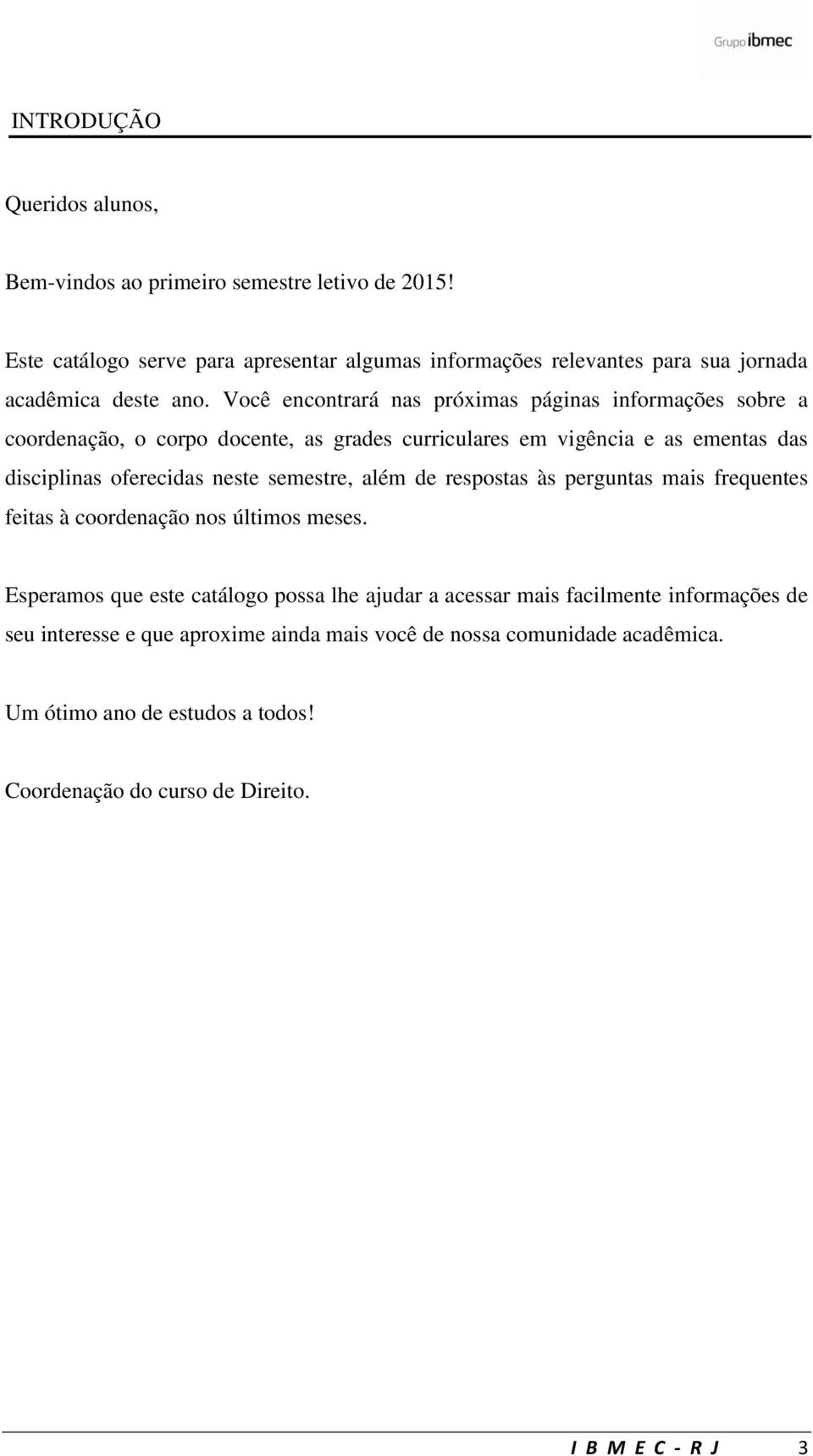 Você encontrará nas próximas páginas informações sobre a coordenação, o corpo docente, as grades curriculares em vigência e as ementas das disciplinas oferecidas neste