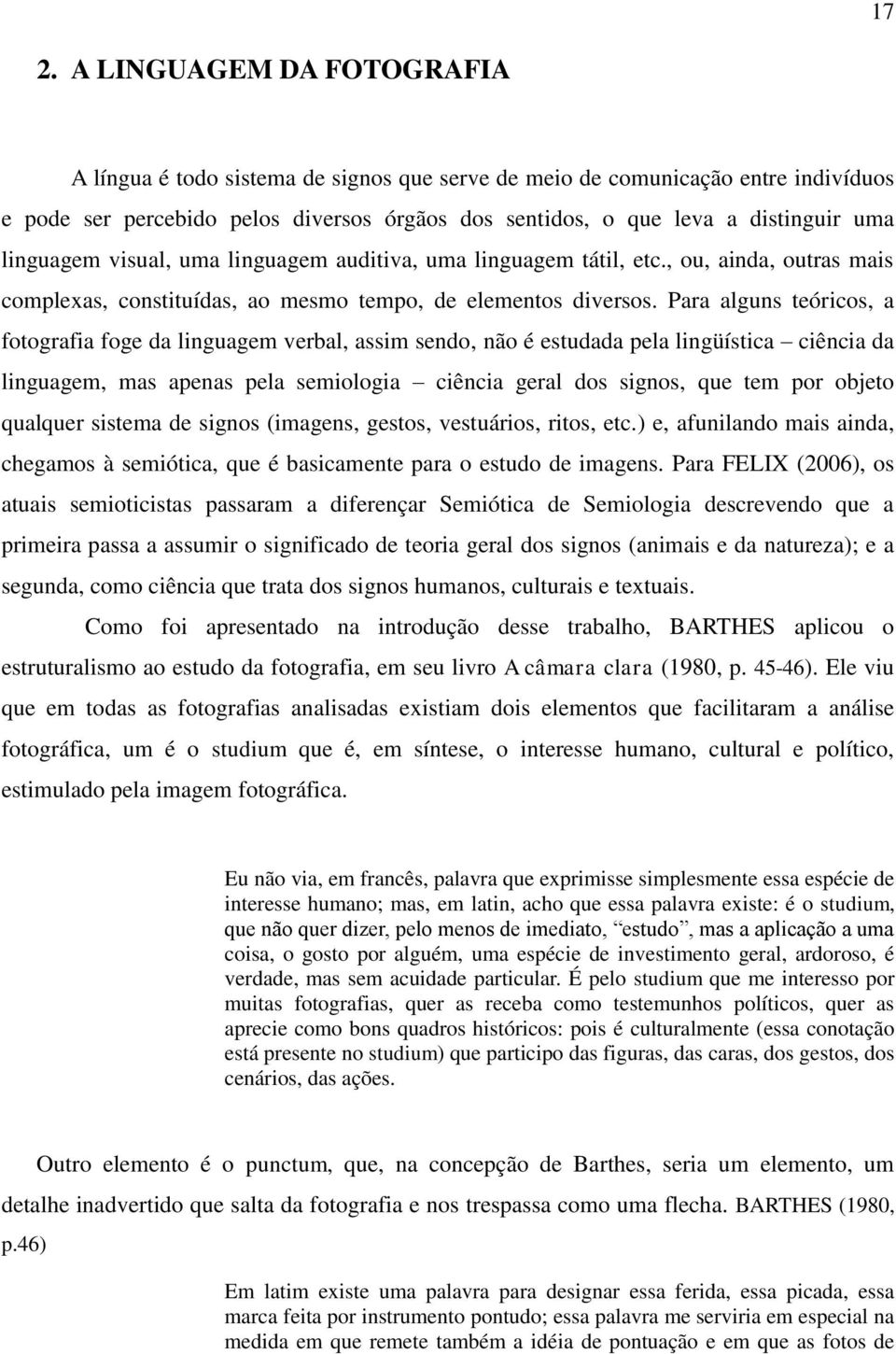 Para alguns teóricos, a fotografia foge da linguagem verbal, assim sendo, não é estudada pela lingüística ciência da linguagem, mas apenas pela semiologia ciência geral dos signos, que tem por objeto