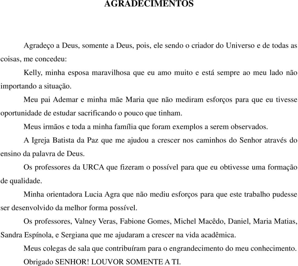 Meus irmãos e toda a minha família que foram exemplos a serem observados. A Igreja Batista da Paz que me ajudou a crescer nos caminhos do Senhor através do ensino da palavra de Deus.