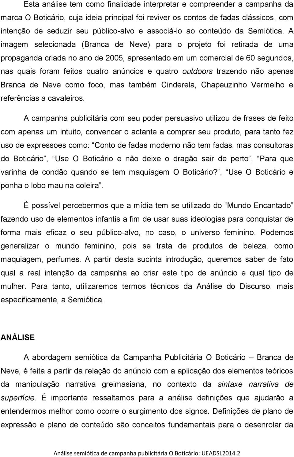 A imagem selecionada (Branca de Neve) para o projeto foi retirada de uma propaganda criada no ano de 2005, apresentado em um comercial de 60 segundos, nas quais foram feitos quatro anúncios e quatro