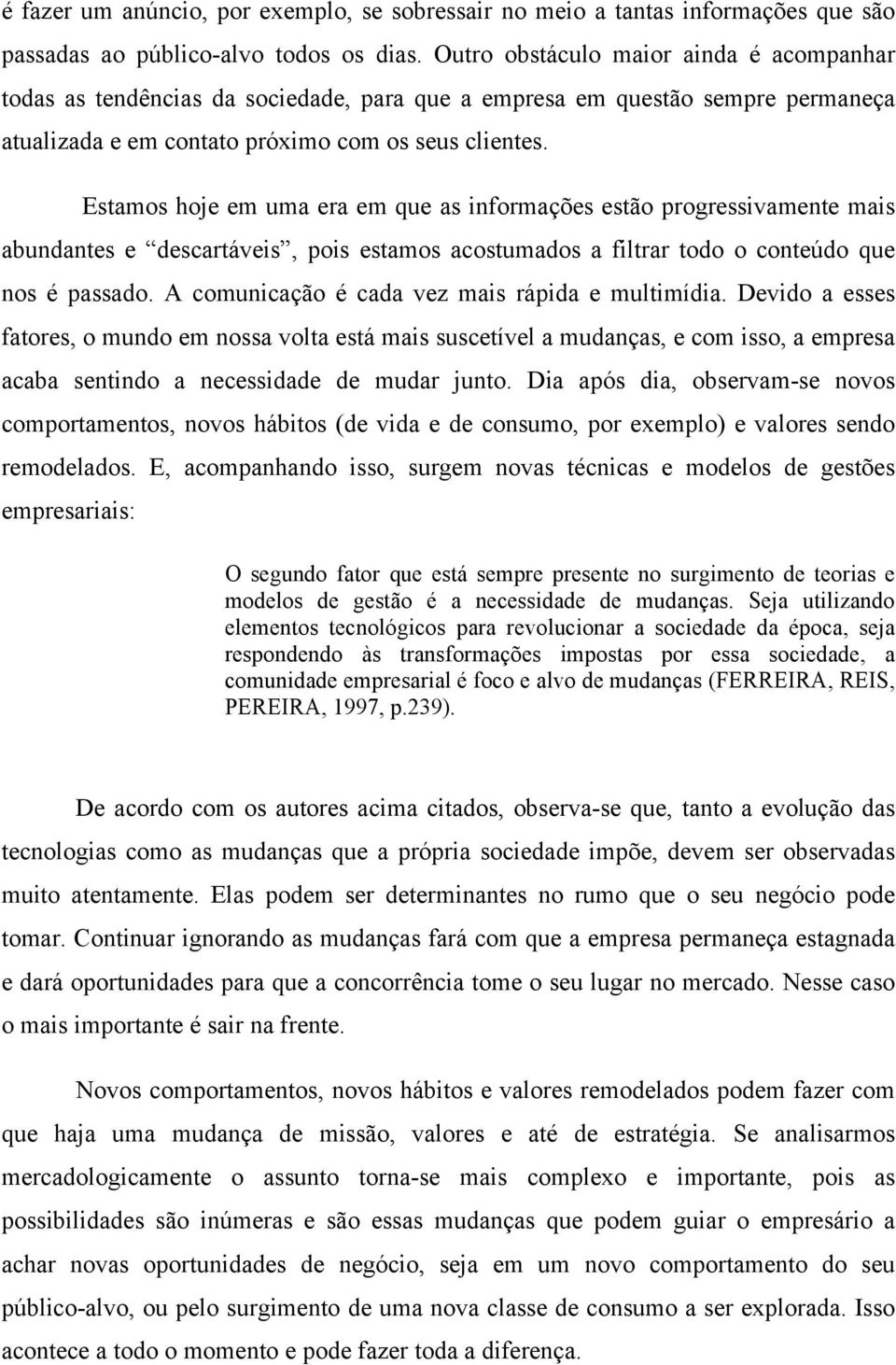 Estamos hoje em uma era em que as informações estão progressivamente mais abundantes e descartáveis, pois estamos acostumados a filtrar todo o conteúdo que nos é passado.