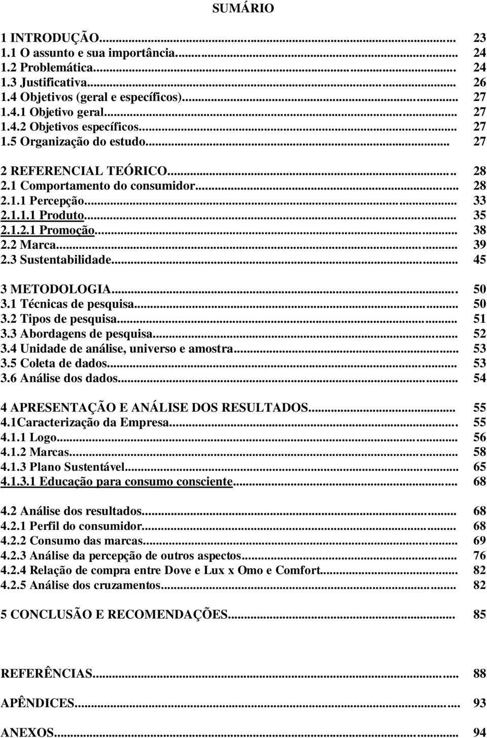 3 Sustentabilidade... 45 3 METODOLOGIA... 50 3.1 Técnicas de pesquisa... 50 3.2 Tipos de pesquisa... 51 3.3 Abordagens de pesquisa... 52 3.4 Unidade de análise, universo e amostra... 53 3.