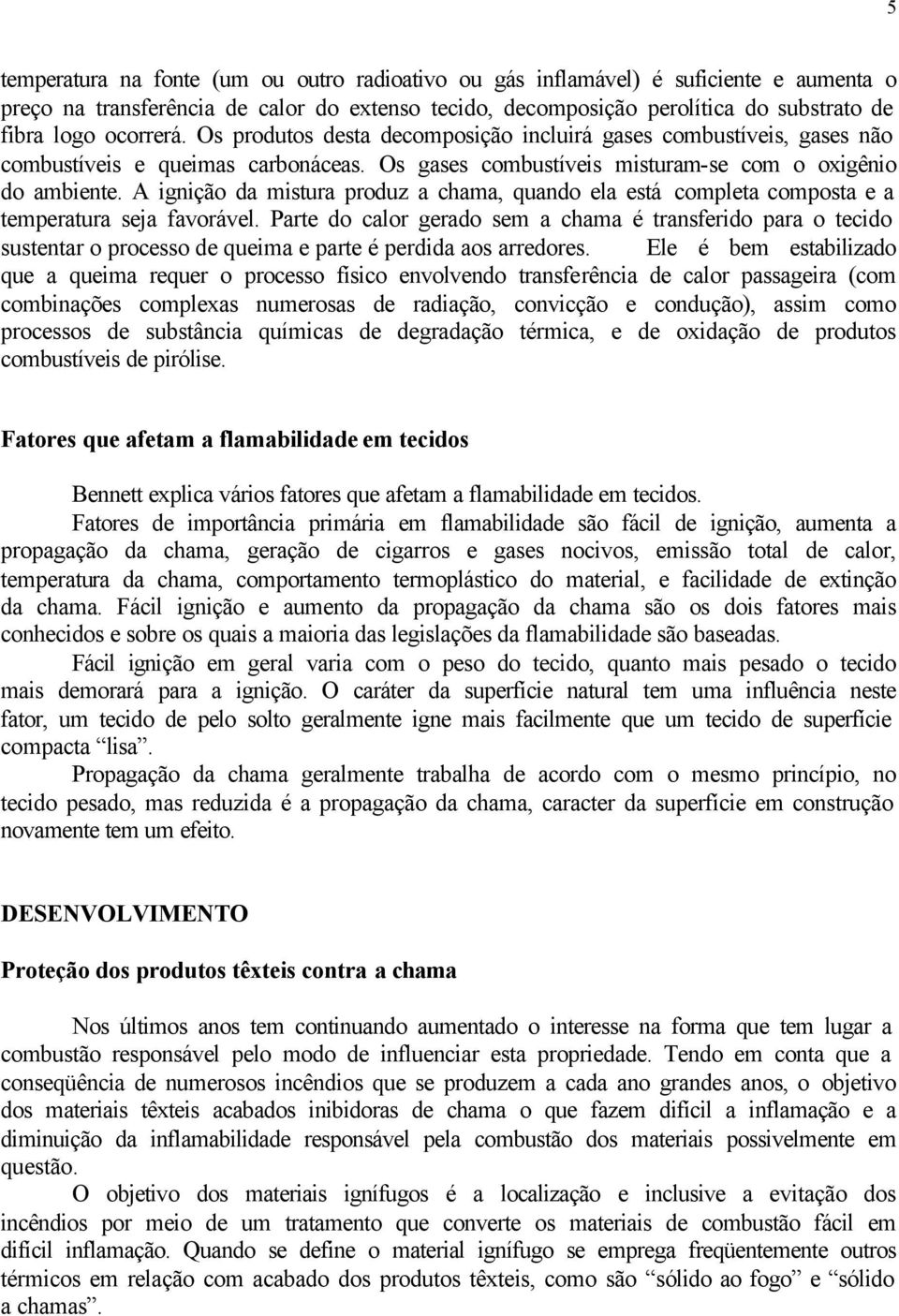 A ignição da mistura produz a chama, quando ela está completa composta e a temperatura seja favorável.